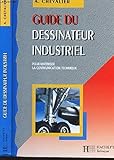 Guide du dessinateur industriel : Pour maîtriser la communication technique, à l'usage de l'enseignement technique et professionnel...