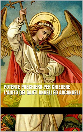 Potente preghiera per chiedere l'aiuto dei Santi Angeli ed Arcangeli (Italian Edition)