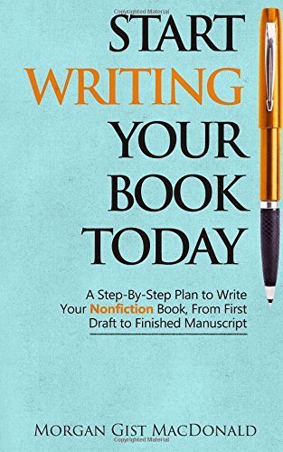 Start Writing Your Book Today: A Step-by-Step Plan to Write Your Nonfiction Book, From First Draft to Finished Manuscript