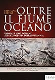 Oltre il fiume oceano. Uomini e navi romane alla conquista della Britannia. Ediz. illustrata