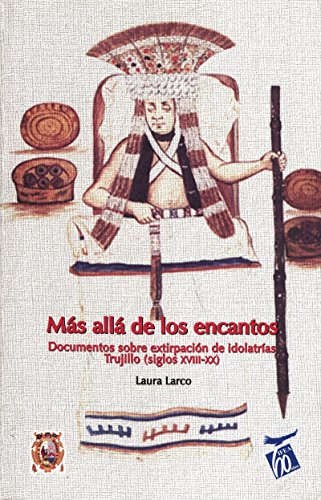 Más allá de los encantos: Documentos históricos y etnografía contemporánea sobre extirpación de idolatrías en Trujillo (siglos XVIII-XX) (Travaux de l’IFÉA)