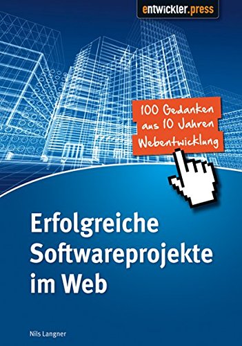 Erfolgreiche Softwareprojekte im Web: 100 Gedanken zur Webentwicklung