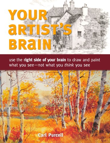 Your Artist's Brain: Use the Right Side of Your Brain to Draw and Paint What You See - Not What You Think You See