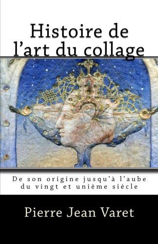 Histoire de l'art du collage: De son origine jusqu'à l'aube du vingt et unième siècle