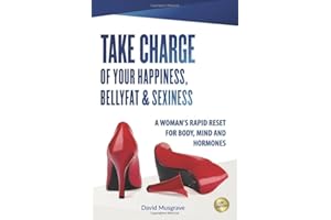 TAKE CHARGE OF YOUR HAPPINESS, BELLY FAT & SEXINESS: A WOMAN’S RAPID RESET FOR BODY, MIND AND HORMONES