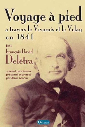 Voyage à pied à travers le Vivarais et le Velay en 1841 : Le journal de mission du psteur François David Delétra Voyage à pied à travers le Vivarais et le Velay en 1841 : Le journal de mission du psteur François David Delétra