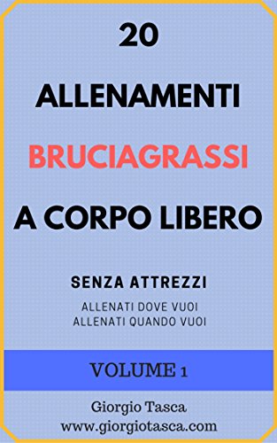 20 ALLENAMENTI BRUCIAGRASSI A CORPO LIBERO Volume 1: Senza Attrezzi. Allenati Dove Vuoi, Allenati Quando Vuoi. libro