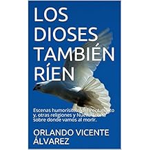 LOS DIOSES TAMBIÉN RÍEN: Escenas humorísitcas del Pentateuco y, otras religiones y Nueva Teoría sobre donde vamos al morIr.