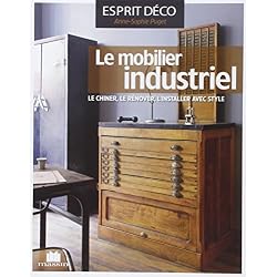 Le mobilier industriel : Le chiner, le rénover, l'installer avec style