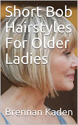 Short Bob Hairstyles For Older Ladies Ebook Brennan Kaden Amazon