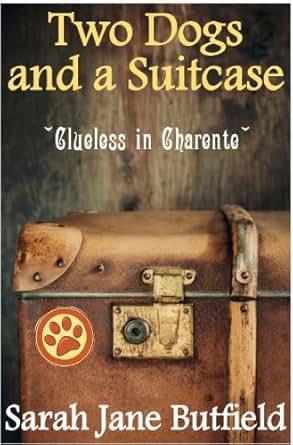 Two Dogs And A Suitcase Clueless In Charente Sarah Jane S Travel Memoirs Series Book 2 Ebook