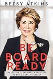 Be Board Ready: The Secrets to Landing a Board Seat and Being a Great Director by 