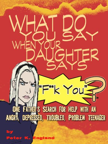 What Do You Say When Your Daughter Says F**K YOU? One Father's Search for Help With an Angry, Depressed, Troubled Problem Teenager (English Edition) livre