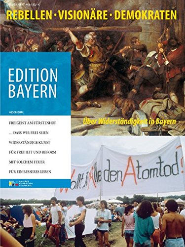 Rebellen, Visionäre, Demokraten: Über Widerständigkeit in Bayern (Edition Bayern. Menschen Geschichte Kulturraum)