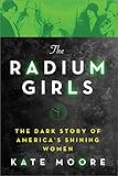 The Radium Girls: The Dark Story of America's Shining Women by