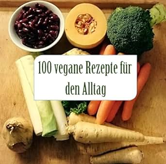100 Vegane Rezepte für den Alltag