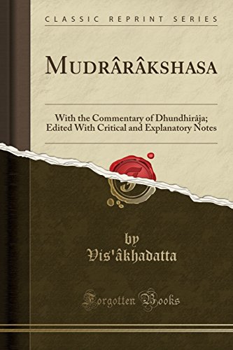 Mudrarakshasa: With the Commentary of Dhundhiraja; Edited with Critical and Explanatory Notes (Classic Reprint)
