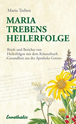 Maria Treben's Heilerfolge: Briefe und Berichte von Heilerfolgen mit dem Kräuterbuch 
