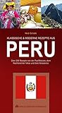 KLASSISCHE & MODERNE REZEPTE AUS PERU: Über 200 Rezepte von der Pazifikküste, dem Hochland der Inkas und dem Amazonas