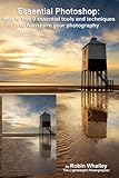 Essential Photoshop: How to use 9 essential tools and techniques to transform your photography (English Edition) by Robin Whalley, Martin Hellewell