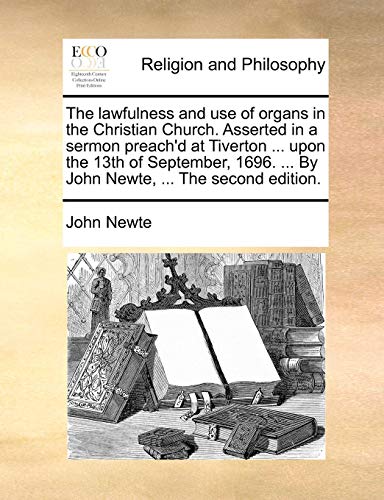 The Lawfulness and Use of Organs in the Christian Church. Asserted in a Sermon Preach'd at Tiverton ... Upon the 13th of September, 1696. ... by John Newte, ... the Second Edition.