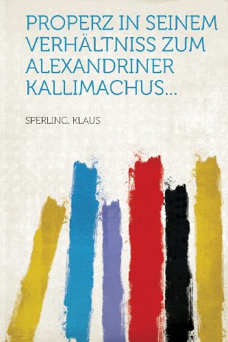 Properz in Seinem Verhaltniss Zum Alexandriner Kallimachus...