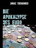 Die Apokalypse des Euro: Weshalb der Euro untergehen wird by Jonas Treminger
