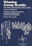 Winning Group Results: Techniques for Guiding Group Thought and Decision-Making Processes with the ModerationMethod. Contains 22 Case Studies by