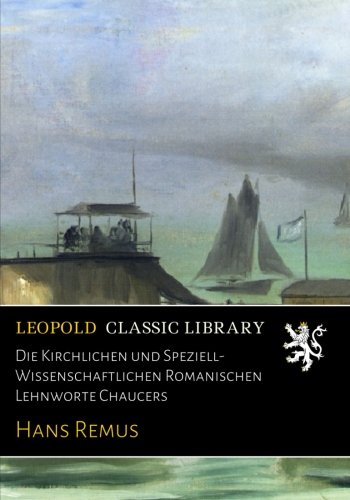 Die Kirchlichen und Speziell-Wissenschaftlichen Romanischen Lehnworte Chaucers