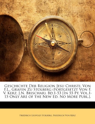 Geschichte Der Religion Jesu Christi, Von F.L., Grafen Zu Stolberg (Fortgesetzt Von F. V. Kerz, J.N. Brischar). Bd.1-53 [In 55 Pt. Vol.1-15 Only Are of the New Ed. No More Publ.]