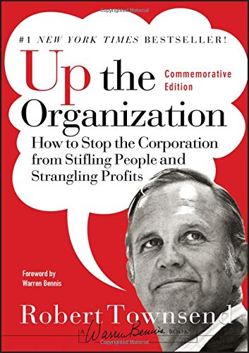 Up the Organization: How to Stop the Corporation from Stifling People and Strangling Profits, Commemorative Edition (J-B Warren Bennis Series)