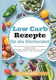 Image de Low Carb Rezepte für die KitchenAid: Das Kochbuch für Mittagessen, Abendessen, Desserts, Salate