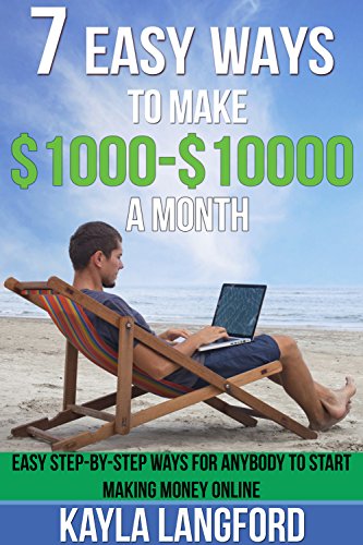 7 Easy Ways To Make 1000 10000 A Month Easy Step By Step Ways For - 7 easy ways to make 1000 10000 a month easy step by step ways for anybody to start making money online kindle edition
