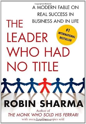 The Leader Who Had No Title: A Modern Fable on Real Success in Business and in Life
