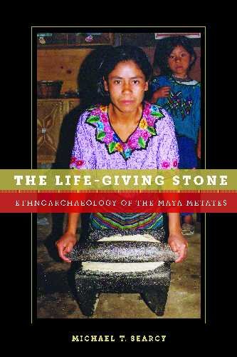 The Life-Giving Stone: Ethnoarchaeology of Maya Metates livre