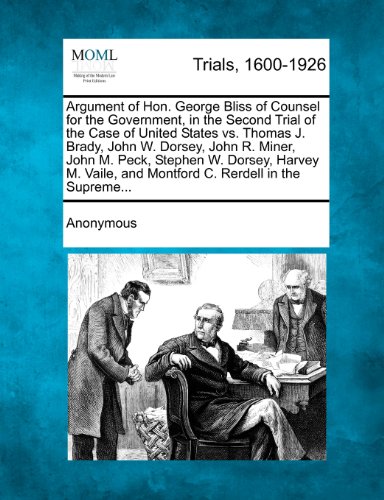 Argument of Hon. George Bliss of Counsel for the Government, in the Second Trial of the Case of United States vs. Thomas J. Brady, John W. Dorsey, ... and Montford C. Rerdell in the Supreme...