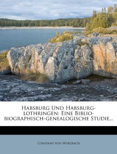Habsburg Und Habsburg-lothringen: Eine Biblio-biographisch-genealogische Studie...