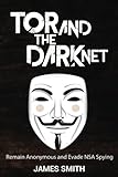 Tor and The Dark Net: Remain Anonymous and Evade NSA Spying by 