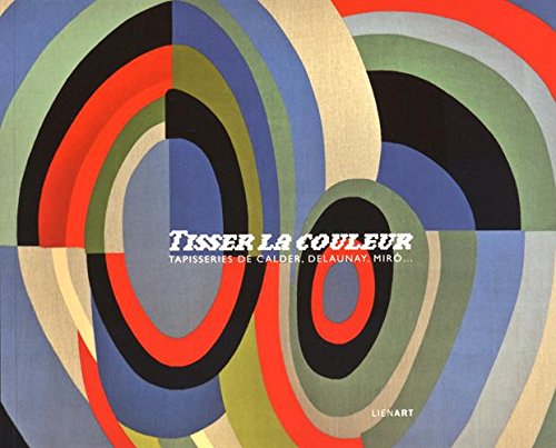 Download Tisser la couleur : Tapisseries de Calder, Delaunay, Miro... Download Tisser la couleur : Tapisseries de Calder, Delaunay, Miro...