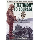 Testimony to Courage, A: the Regimental History of the Ulster Defence Regiment 1969-1992: The History of the Ulster Defence R