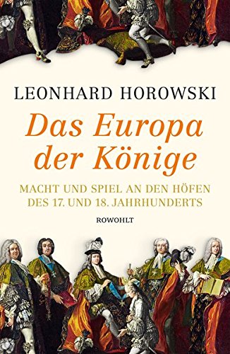 Das Europa der Könige: Macht und Spiel an den Höfen des 17. und 18. Jahrhunderts