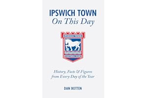 Ipswich Town On This Day: History, Facts & Figures from Every Day of the Year: History, Facts and Figures from Every Day of the Year