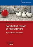 Demokratisch handeln im Politikunterricht: Projekte zu 