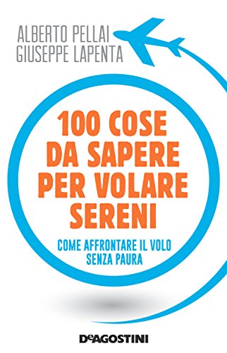 100 cose da sapere per volare sereni. Come affrontare il volo senza paura 100 cose da sapere per volare sereni. Come affrontare il volo senza paura