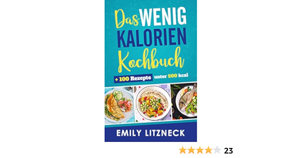 Das Wenig Kalorien Kochbuch Inklusive 100 Rezepte Unter 500 Kalorien Ebook Litzneck Emily Amazon De Kindle Shop