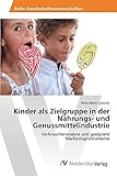 Kinder als Zielgruppe in der Nahrungs- und Genussmittelindustrie: Verbraucheranalyse und geeignete Marketinginstrumente by 