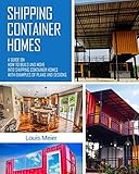 Shipping Container Homes: A Guide on How to Build and Move into Shipping Container Homes with Examples of Plans and Designs by Louis Meier