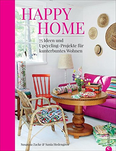 Happy Home: 75 Ideen und Upcycling-Projekte für kunterbuntes Wohnen