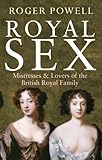 Royal Sex: Mistresses & Lovers of the British Royal Family by Roger Powell
