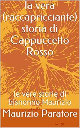 La Vera Raccapricciante Storia Di Cappuccetto Rosso Le Vere Storie Di Bisnonno Maurizio Italian Edition Ebook Paratore Maurizio Amazon Co Uk Kindle Store